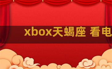 xbox天蝎座 看电影